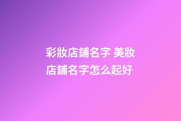 彩妝店鋪名字 美妝店鋪名字怎么起好-第1張-店鋪起名-玄機派